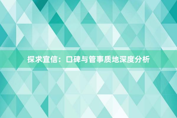 探求宜信：口碑与管事质地深度分析